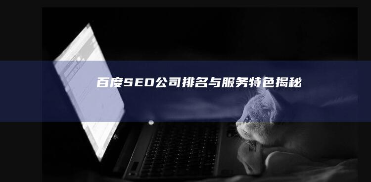 百度SEO公司排名与服务特色揭秘