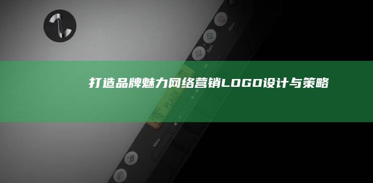 打造品牌魅力：网络营销LOGO设计与策略